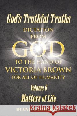 God's Truthful Truths: Volume 6: Matters of Life Diane Garrison 9781639610945 Christian Faith Publishing, Inc