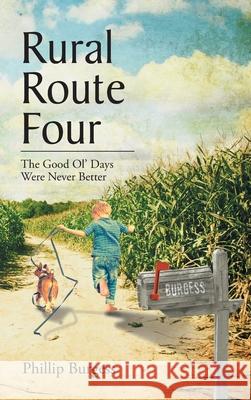 Rural Route Four: The Good Ol' Days Were Never Better Phillip Burgess 9781639611379 Christian Faith
