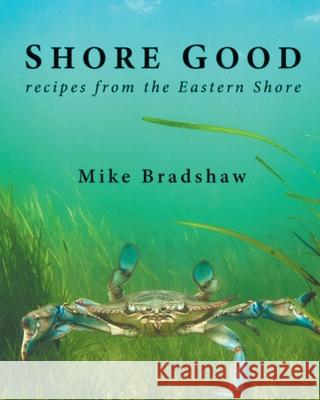 Shore Good: Recipes from the Eastern Shore Mike Bradshaw 9781639611447