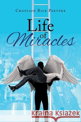 Life of Miracles Chaplain Rick Paetzke 9781639612406 Christian Faith Publishing, Inc
