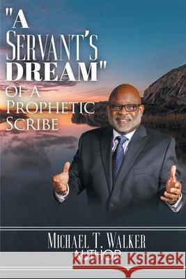 A Servant's Dream: Of A Prophetic Scribe Michael T. Walker 9781639612567 Christian Faith Publishing, Inc