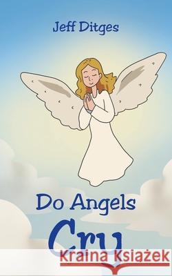 Do Angels Cry Jeff Ditges 9781639612956 Christian Faith Publishing, Inc