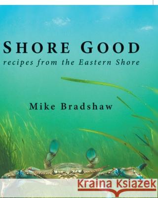 Shore Good: Recipes from the Eastern Shore Mike Bradshaw 9781639613250