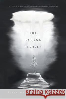 The Exodus Problem: My Journey of Deliverance From Anxiety, Depression and Chronic Pain Isaac Nathaniel Gonzalez 9781639615346 Christian Faith