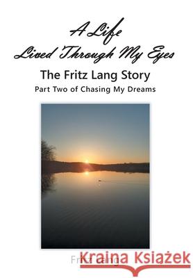 A Life Lived Through My Eyes: The Fritz Lang Story: Part Two of Chasing My Dreams Fritz Lang 9781639616374 Christian Faith Publishing, Inc