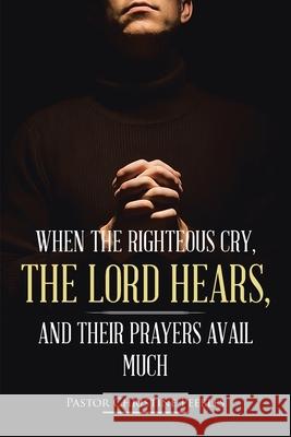 When the Righteous Cry, the Lord Hears, and Their Prayers Avail Much Pastor Christine Peebles 9781639616534 Christian Faith