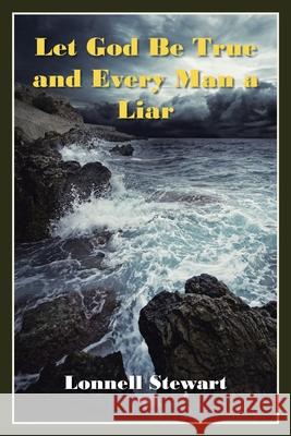 Let God Be True and Every Man a Liar Lonnell Stewart 9781639617494 Christian Faith Publishing, Inc.