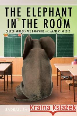 The Elephant in the Room: Church Schools Are Drowning-Champions Needed! Sadrail Saint-Ulyss 9781639617838 Christian Faith Publishing, Inc