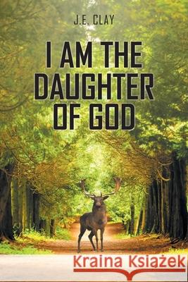 I Am the Daughter of God: My Route Into and Out of Mental Illness (And Other Writings) J E Clay 9781639618057 Christian Faith