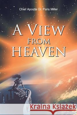 A View from Heaven Chief Apostle Paris Miller 9781639618750 Christian Faith Publishing, Inc
