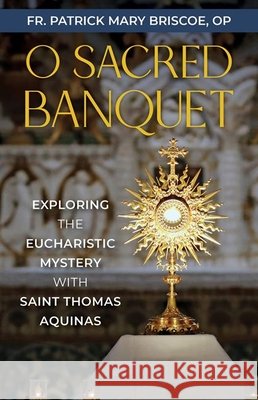 O Sacred Banquet: Exploring the Eucharistic Mystery with Saint Thomas Aquinas Fr Patrick Mary Brisco 9781639660926 Our Sunday Visitor