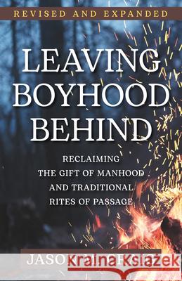 Leaving Boyhood Behind: Reclaiming the Gift of Manhood and Traditional Rites of Passage Jason M. Craig 9781639661336 Our Sunday Visitor