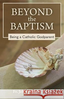 Beyond the Baptism: Being a Catholic Godparent Fr Jeffrey Kirby 9781639662197 Our Sunday Visitor