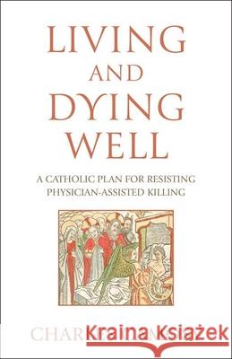 Living and Dying Well: A Catholic Plan for Resisting Physician-Assisted Killing Charles Camosy 9781639662845 Our Sunday Visitor