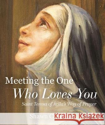 Meeting the One Who Loves You: Saint Teresa of ?vila's Way of Prayer Shawn Chapman 9781639662883