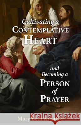 Cultivating a Contemplative Heart and Becoming a Person of Prayer Mary Beth Kremski 9781639663163