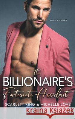 The Billionaire's Fortunate Accident: A Doctor Romance Scarlett King, Michelle Love 9781639700394