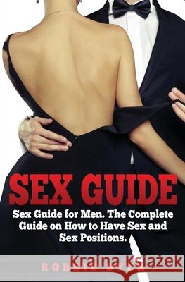 Sex Guide: Sex Guide for Men. The Complete Guide on How to Have Sex and Sex Positions Robbie Dyer 9781639701247 Blessings for All, LLC