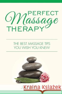 Perfect Massage Therapy: The Best Massage Tips You Wish You Knew Jamie J 9781639701308