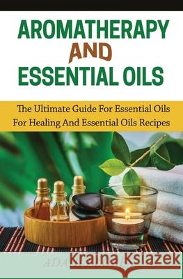 Aromatherapy and Essential Oils: The Ultimate Guide to Essential Oils for Healing and Essential Oils Recipes Adahi Flores 9781639701346 Blessings for All, LLC