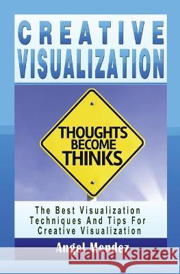 Creative Visualization: The Best Visualization Techniques And Tips For Creative Visualization Angel Mendez 9781639701513 Blessings for All, LLC