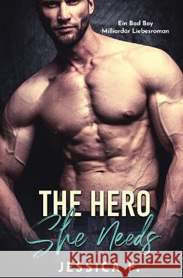 The Hero She Needs: Ein Bad Boy Milliardär Liebesroman Jessica F 9781639701803 Jessica F.