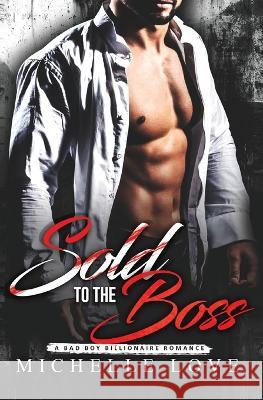 Sold to the Boss: A Bad Boy Billionaire Romance Michelle Love 9781639702190