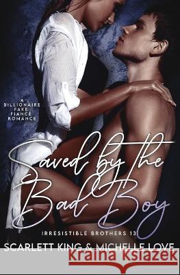 Saved by the Bad Boy: A Billionaire Fake Fianc? Romance Scarlett King Michelle Love 9781639702244