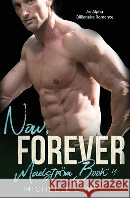 Now, Forever: An Alpha Billionaire Romance Michelle Love   9781639702503 Michelle Love