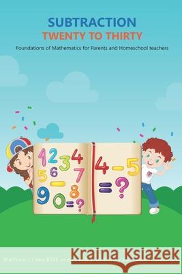 Subtraction Twenty to Thirty: Foundations of Mathematics for Parents and Homeschool Teachers Matthew J J Vea 9781639724147 Bookwire