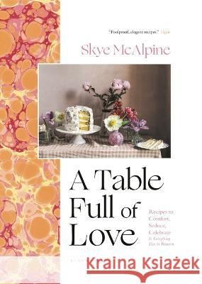 A Table Full of Love: Recipes to Comfort, Seduce, Celebrate & Everything Else in Between McAlpine, Skye 9781639730490 Bloomsbury Publishing