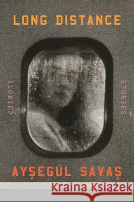 Long Distance: Stories Ayseg?l Savas 9781639733101