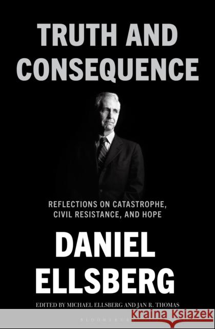 Truth and Consequence: Reflections on Catastrophe, Civil Resistance, and Hope Daniel Ellsberg 9781639735518