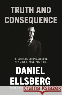 Truth and Consequence: The Unpublished Writing of Daniel Ellsberg Daniel Ellsberg Michael Ellsberg Jan Thomas 9781639735518 Bloomsbury Publishing