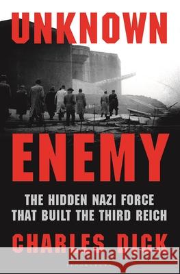 Unknown Enemy: The Hidden Nazi Force That Built the Third Reich Charles Dick 9781639737444 Bloomsbury Publishing