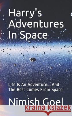 Harry's Adventures In Space: Life Is An Adventure... And The Best Comes From Space! Nimish Goel, Saurabh Goel 9781639745074