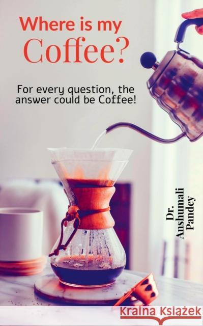 Where is my Coffee?: For every question, the answer could be Coffee! Anshumali Pandey 9781639745487