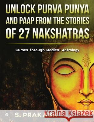 Unlock Purva Punya and Paap from the Stories of 27 Nakshatras: Curses through Medical Astrology S Prakash 9781639746156 Notion Press