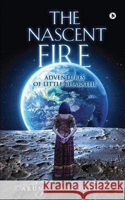 The Nascent Fire: Adventures of Little Bharathi Arun K Murugesan 9781639746217