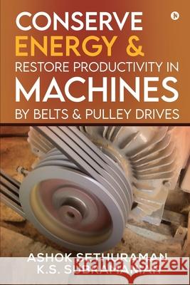 Conserve Energy and Restore Productivity in Machines by Belts and Pulley Drives K S Subramanian, Ashok Sethuraman 9781639746279 Notion Press