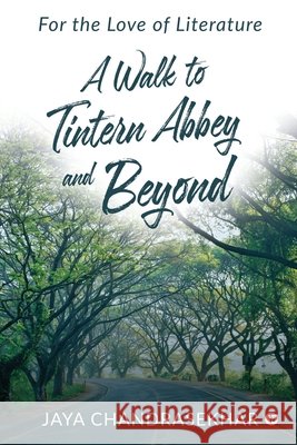 A Walk to Tintern Abbey and Beyond: For the Love of Literature Jaya Chandrasekhar 9781639746361