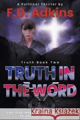 Truth in The Word: A Political Thriller F. D. Adkins 9781639771202 Ckn Christian Publishing