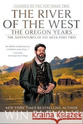The River of the West, The Oregon Years: The Adventures of Joe Meek Part Two (A Mountain Man Narrative) Win Blevins 9781639775224