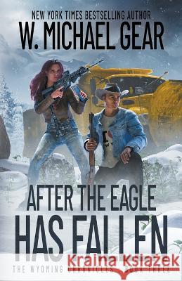 After The Eagle Has Fallen: The Wyoming Chronicles: Book Three W Michael Gear   9781639777303 Wolfpack Publishing LLC