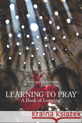 Learning to Pray: A Book of Longing Yahia Lababidi 9781639800599