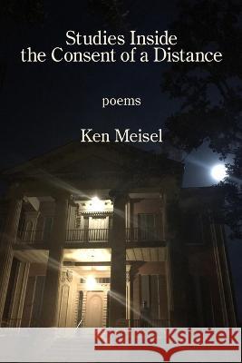 Studies Inside the Consent of a Distance Ken Meisel 9781639800803 Kelsay Books