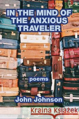 In the Mind of the Anxious Traveler John Johnson 9781639801923 Kelsay Books