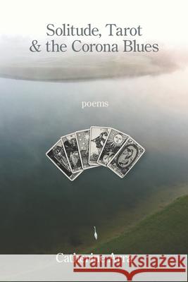 Solitude, Tarot & the Corona Blues Catherine Arra 9781639802401 Kelsay Books