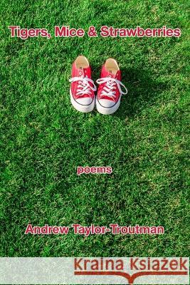 Tigers, Mice & Strawberries: Poems Andrew Taylor-Troutman   9781639803514