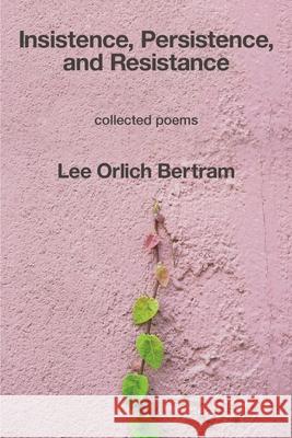 Insistence, Persistence, and Resistance Lee Orlich Bertram 9781639805440 Kelsay Books